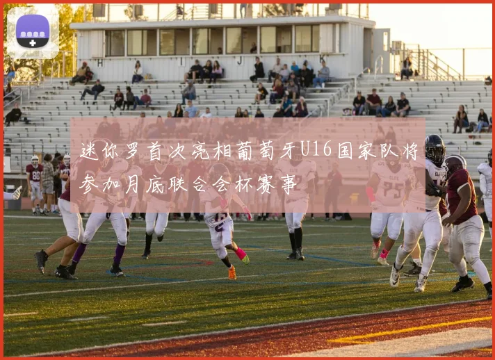 迷你罗首次亮相葡萄牙U16国家队将参加月底联合会杯赛事