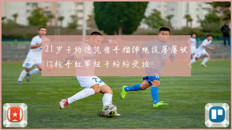 21岁卡约德凭借手榴弹绝技屡屡破门枪手红军纽卡纷纷受挫