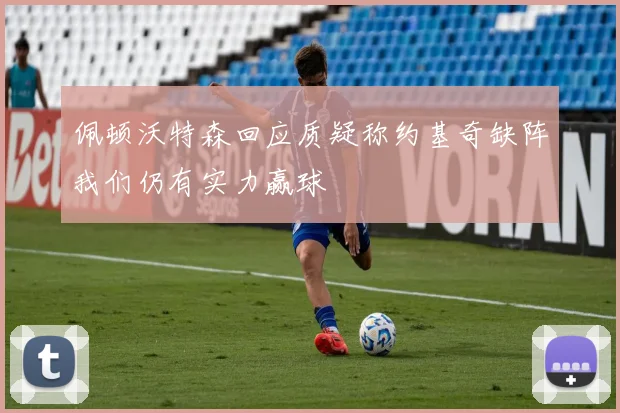 佩顿沃特森回应质疑称约基奇缺阵我们仍有实力赢球