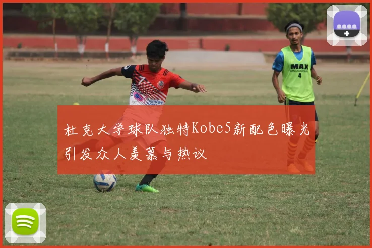杜克大学球队独特Kobe5新配色曝光引发众人羡慕与热议