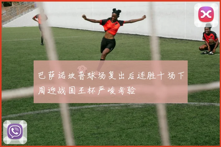 巴萨诺坎普球场复出后连胜十场下周迎战国王杯严峻考验