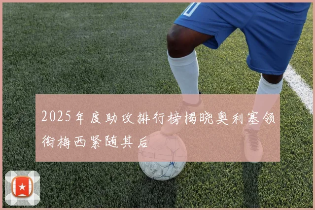 2025年度助攻排行榜揭晓奥利塞领衔梅西紧随其后