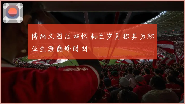 博纳文图拉回忆米兰岁月称其为职业生涯巅峰时刻