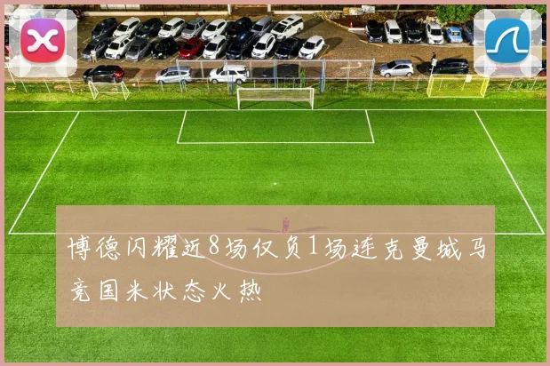 博德闪耀近8场仅负1场连克曼城马竞国米状态火热