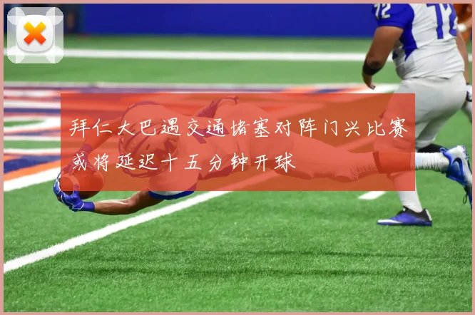 拜仁大巴遇交通堵塞对阵门兴比赛或将延迟十五分钟开球