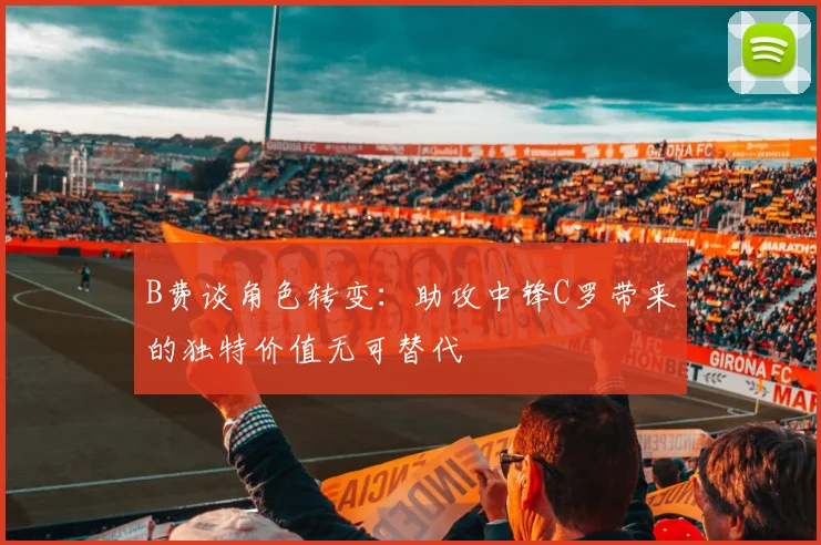 B费谈角色转变：助攻中锋C罗带来的独特价值无可替代