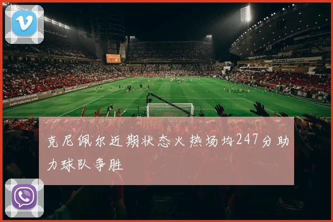 克尼佩尔近期状态火热场均247分助力球队争胜